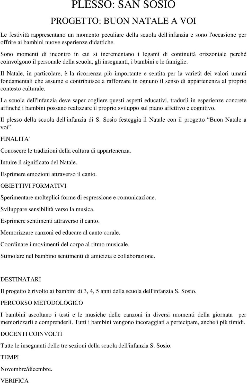 Il Natale, in particolare, è la ricorrenza più importante e sentita per la varietà dei valori umani fondamentali che assume e contribuisce a rafforzare in ognuno il senso di appartenenza al proprio