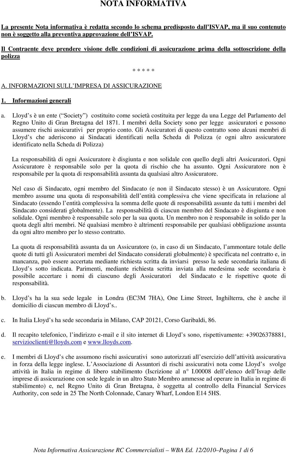 Lloyd s è un ente ( Society ) costituito come società costituita per legge da una Legge del Parlamento del Regno Unito di Gran Bretagna del 1871.