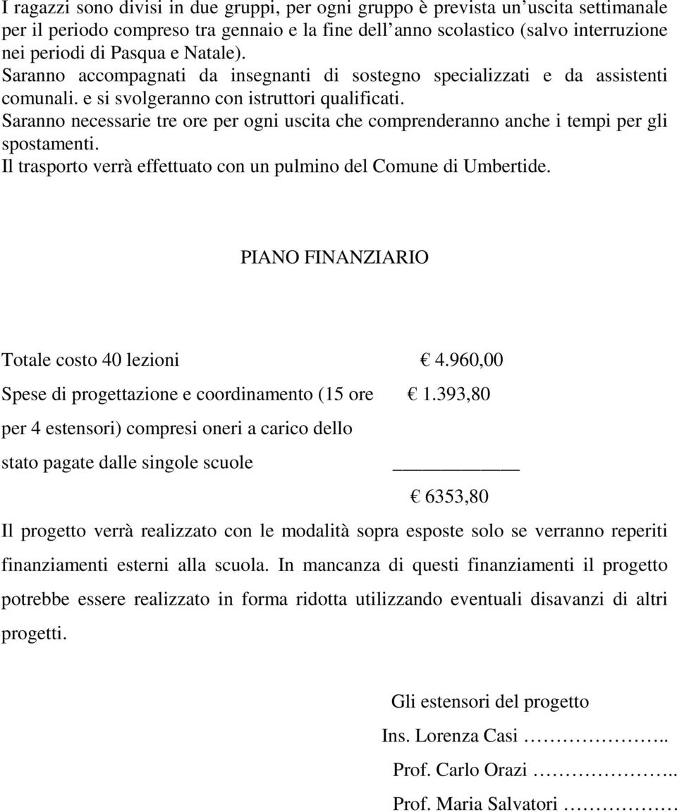 Saranno necessarie tre ore per ogni uscita che comprenderanno anche i tempi per gli spostamenti. Il trasporto verrà effettuato con un pulmino del Comune di.