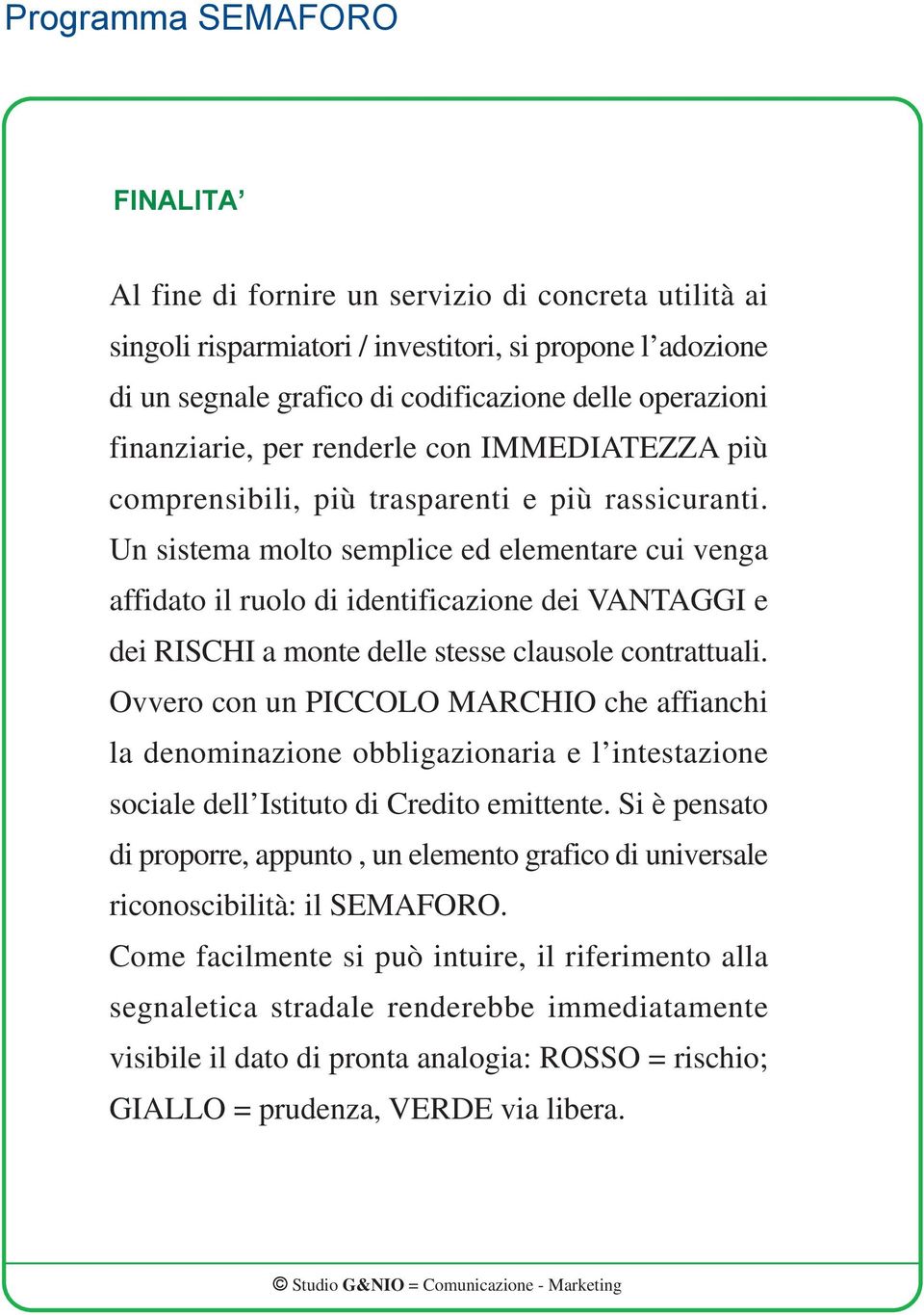 Un sistema molto semplice ed elementare cui venga affidato il ruolo di identificazione dei VANTAGGI e dei RISCHI a monte delle stesse clausole contrattuali.