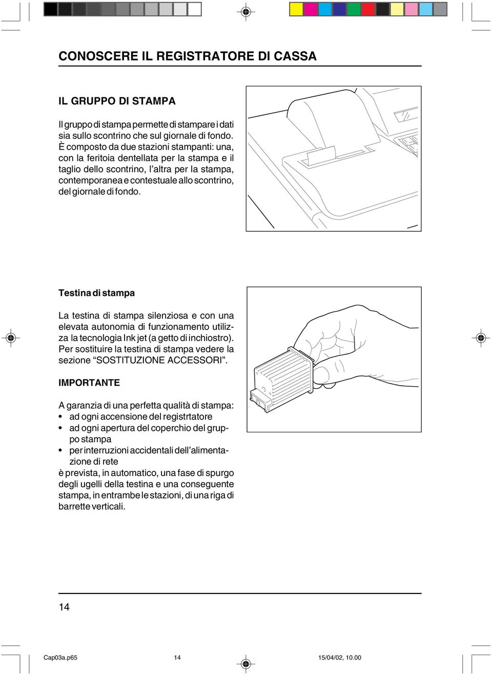 fondo. Testina di stampa La testina di stampa silenziosa e con una elevata autonomia di funzionamento utilizza la tecnologia Ink jet (a getto di inchiostro).