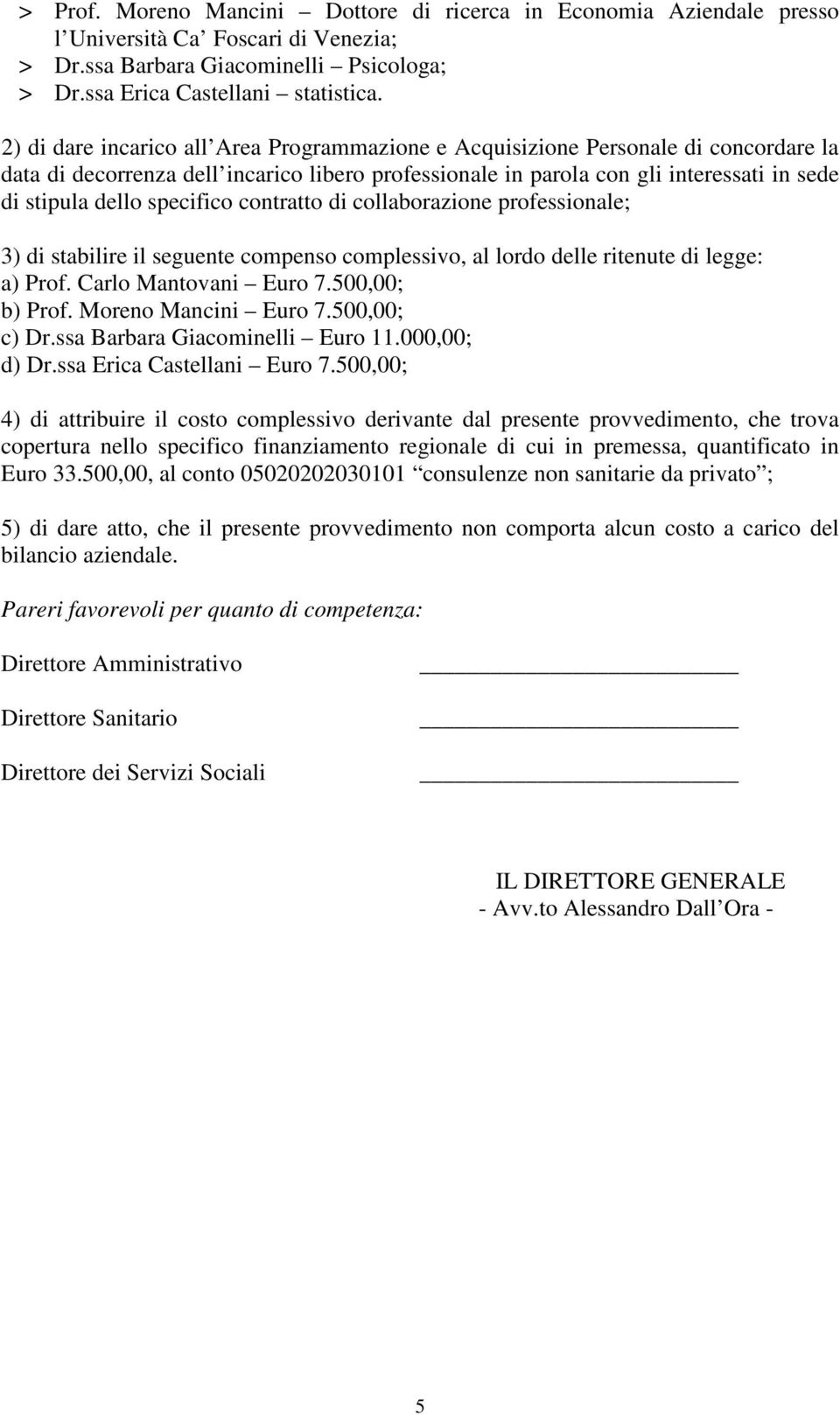 specifico contratto di collaborazione professionale; 3) di stabilire il seguente compenso complessivo, al lordo delle ritenute di legge: a) Prof. Carlo Mantovani Euro 7.500,00; b) Prof.