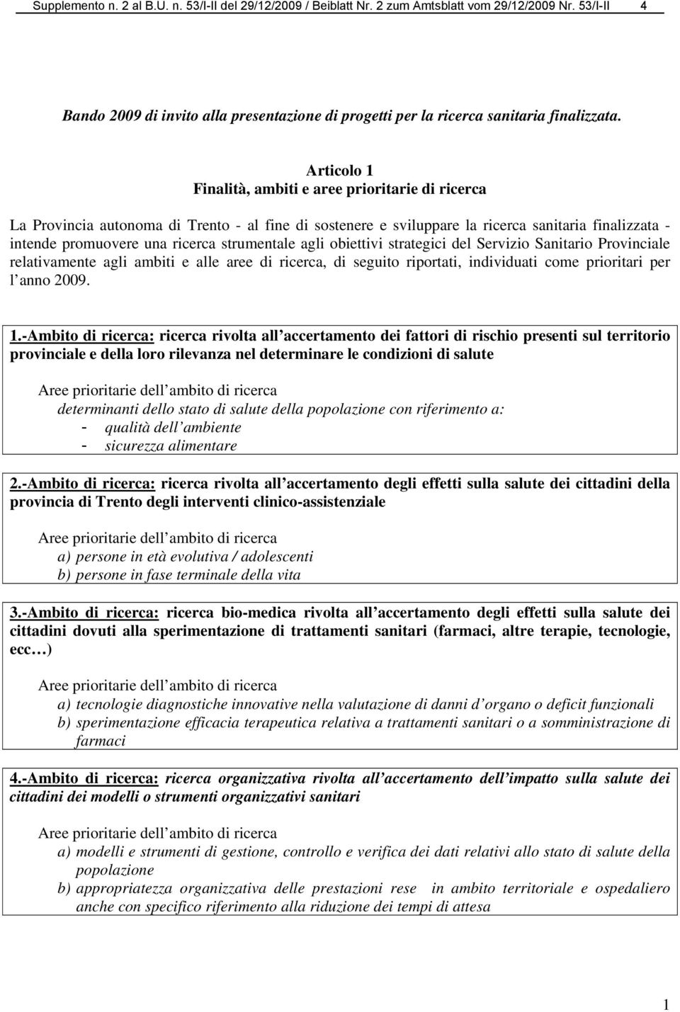 strumentale agli obiettivi strategici del Servizio Sanitario Provinciale relativamente agli ambiti e alle aree di ricerca, di seguito riportati, individuati come prioritari per l anno 2009. 1.