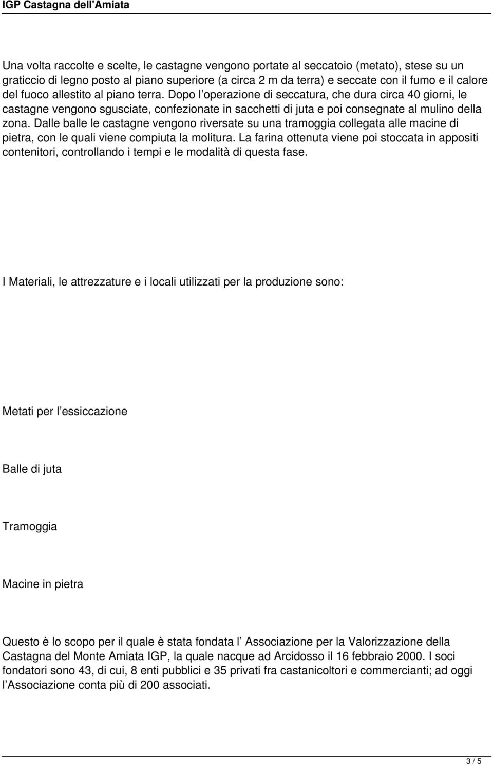 Dalle balle le castagne vengono riversate su una tramoggia collegata alle macine di pietra, con le quali viene compiuta la molitura.