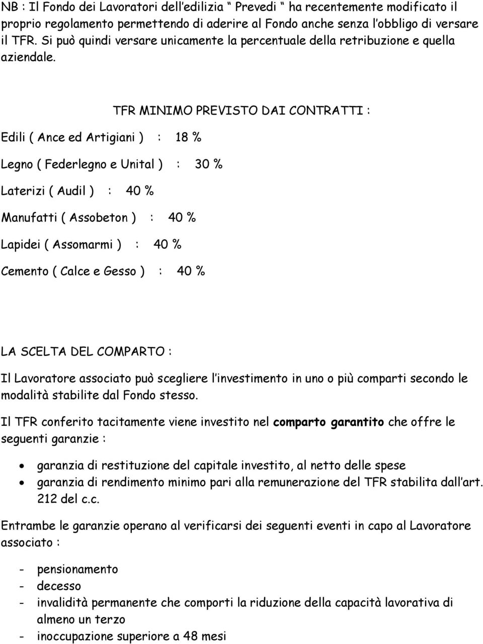 TFR MINIMO PREVISTO DAI CONTRATTI : Edili ( Ance ed Artigiani ) : 18 % Legno ( Federlegno e Unital ) : 30 % Laterizi ( Audil ) : 40 % Manufatti ( Assobeton ) : 40 % Lapidei ( Assomarmi ) : 40 %