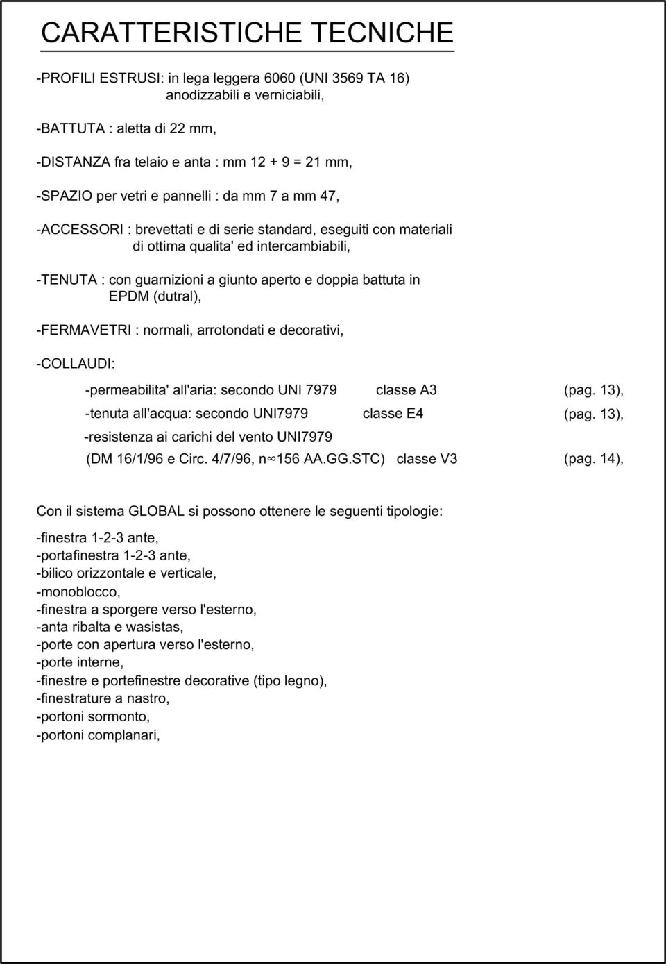 battuta in EPDM (dutral), -FERMAVETRI : normali, arrotondati e decorativi, -COLLAUDI: -permeabilita' all'aria: secondo UNI 7979 classe A3 -tenuta all'acqua: secondo UNI7979 classe E4 -resistenza ai