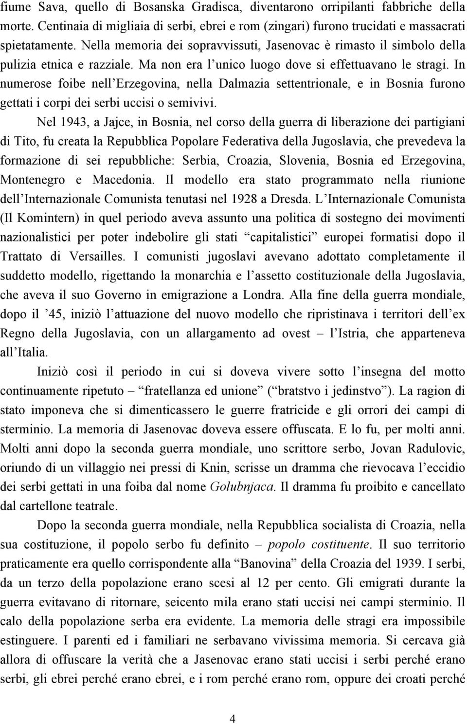 In numerose foibe nell Erzegovina, nella Dalmazia settentrionale, e in Bosnia furono gettati i corpi dei serbi uccisi o semivivi.