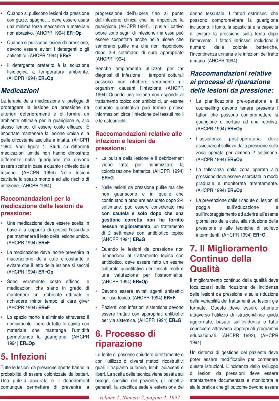 Medicazioni La terapia della medicazione si prefigge di proteggere la lesione da pressione da ulteriori deterioramenti e di fornire un ambiente ottimale per la guarigione e, allo stesso tempo, di