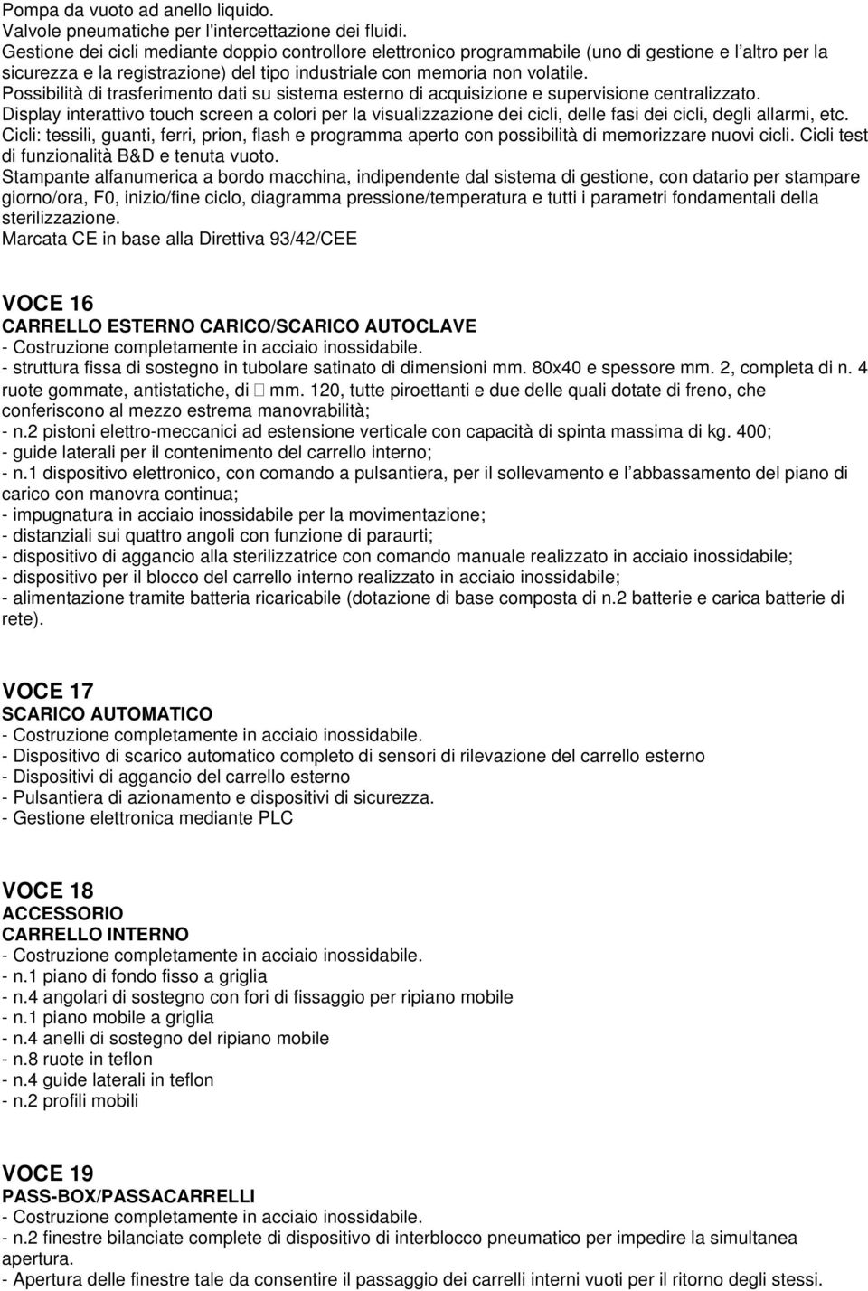 Cicli: tessili, guanti, ferri, prion, flash e programma aperto con possibilità di memorizzare nuovi cicli. Cicli test di funzionalità B&D e tenuta vuoto.