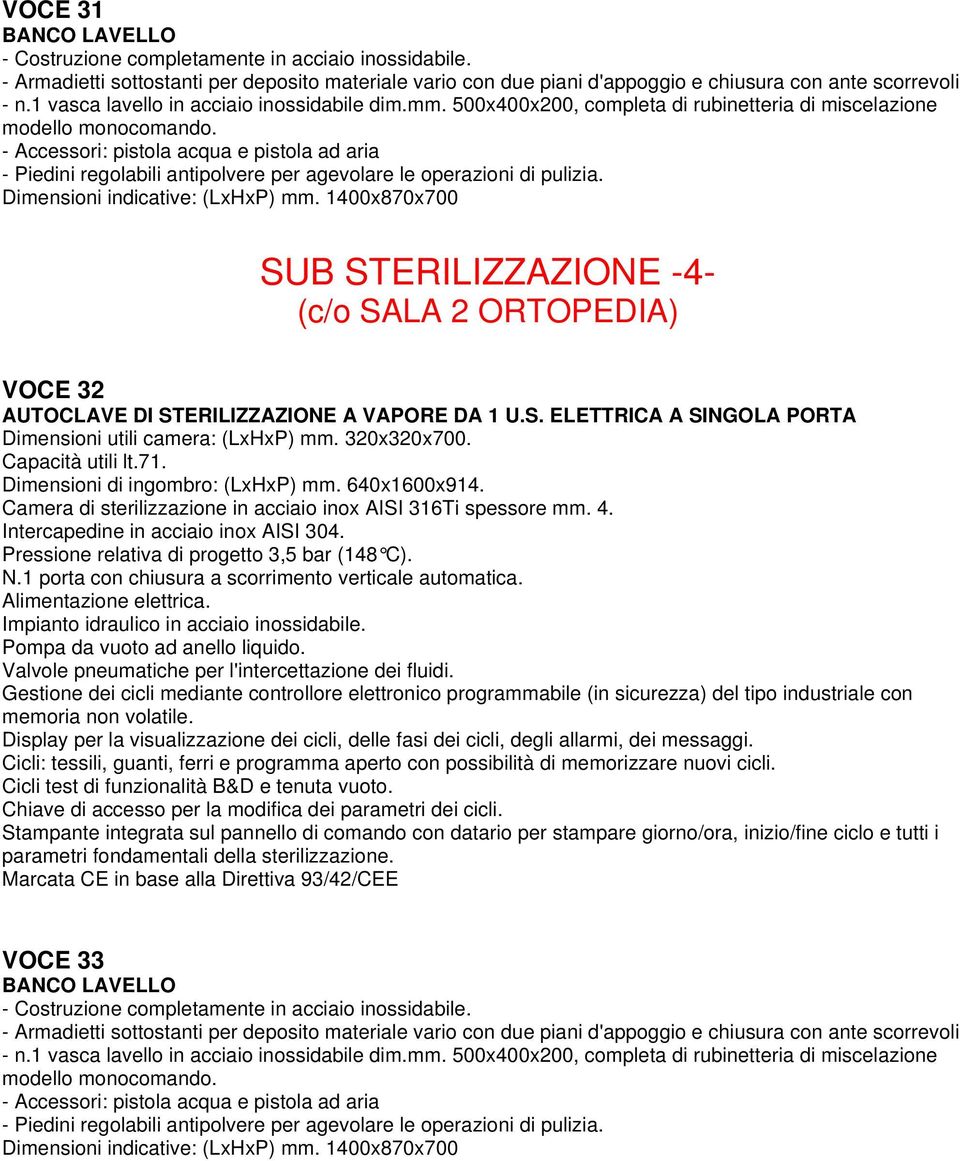 1400x870x700 SUB STERILIZZAZIONE -4- (c/o SALA 2 ORTOPEDIA) VOCE 32 AUTOCLAVE DI STERILIZZAZIONE A VAPORE DA 1 U.S. ELETTRICA A SINGOLA PORTA Dimensioni utili camera: (LxHxP) mm. 320x320x700.