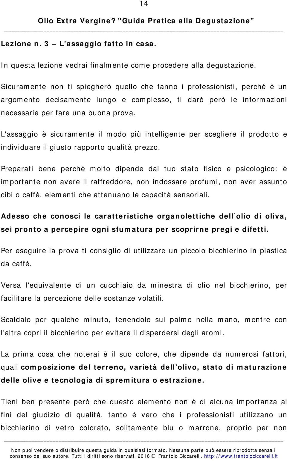 L'assaggio è sicuramente il modo più intelligente per scegliere il prodotto e individuare il giusto rapporto qualità prezzo.