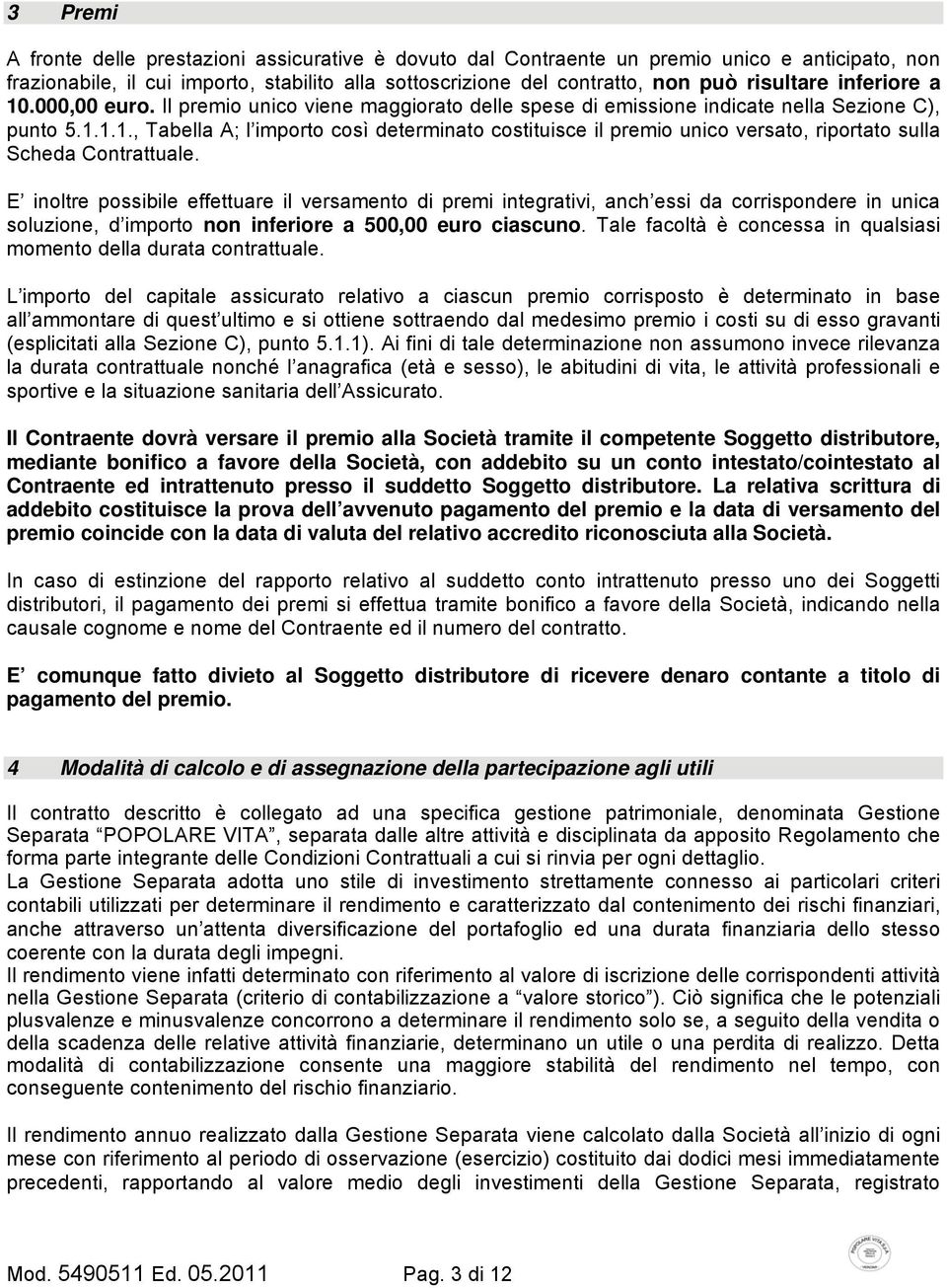 E inoltre possibile effettuare il versamento di premi integrativi, anch essi da corrispondere in unica soluzione, d importo non inferiore a 500,00 euro ciascuno.