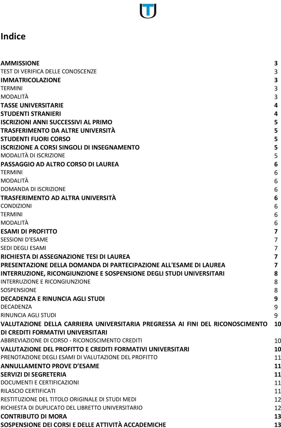 TRASFERIMENTO AD ALTRA UNIVERSITÀ 6 CONDIZIONI 6 TERMINI 6 MODALITÀ 6 ESAMI DI PROFITTO 7 SESSIONI D'ESAME 7 SEDI DEGLI ESAMI 7 RICHIESTA DI ASSEGNAZIONE TESI DI LAUREA 7 PRESENTAZIONE DELLA DOMANDA