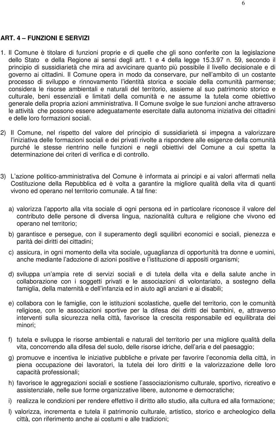 Il Comune opera in modo da conservare, pur nell ambito di un costante processo di sviluppo e rinnovamento l identità storica e sociale della comunità parmense; considera le risorse ambientali e