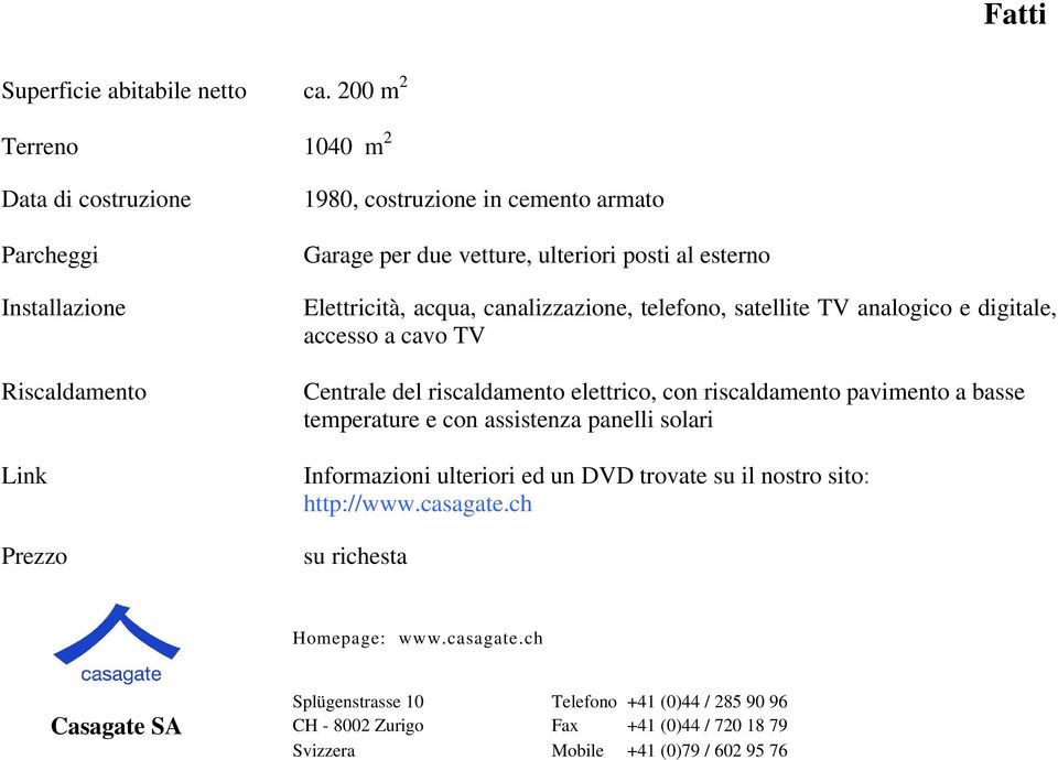 due vetture, ulteriori posti al esterno Elettricità, acqua, canalizzazione, telefono, satellite TV analogico e digitale, accesso a cavo TV