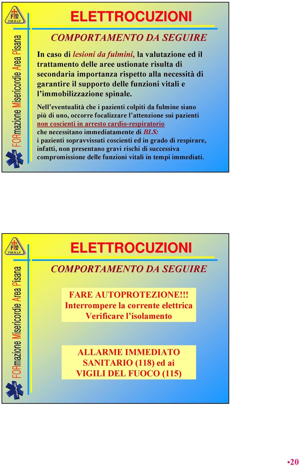 ell eventualità che i pazienti colpiti da fulmine siano più di uno, occorre focalizzare l attenzione sui pazienti non coscienti in arresto cardio-respiratorio che necessitano immediatamente di BLS: i