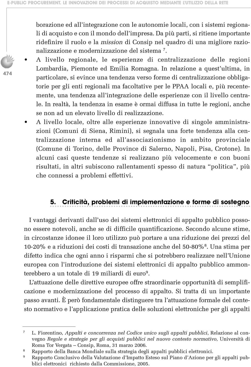 A livello regionale, le esperienze di centralizzazione delle regioni Lombardia, Piemonte ed Emilia Romagna.