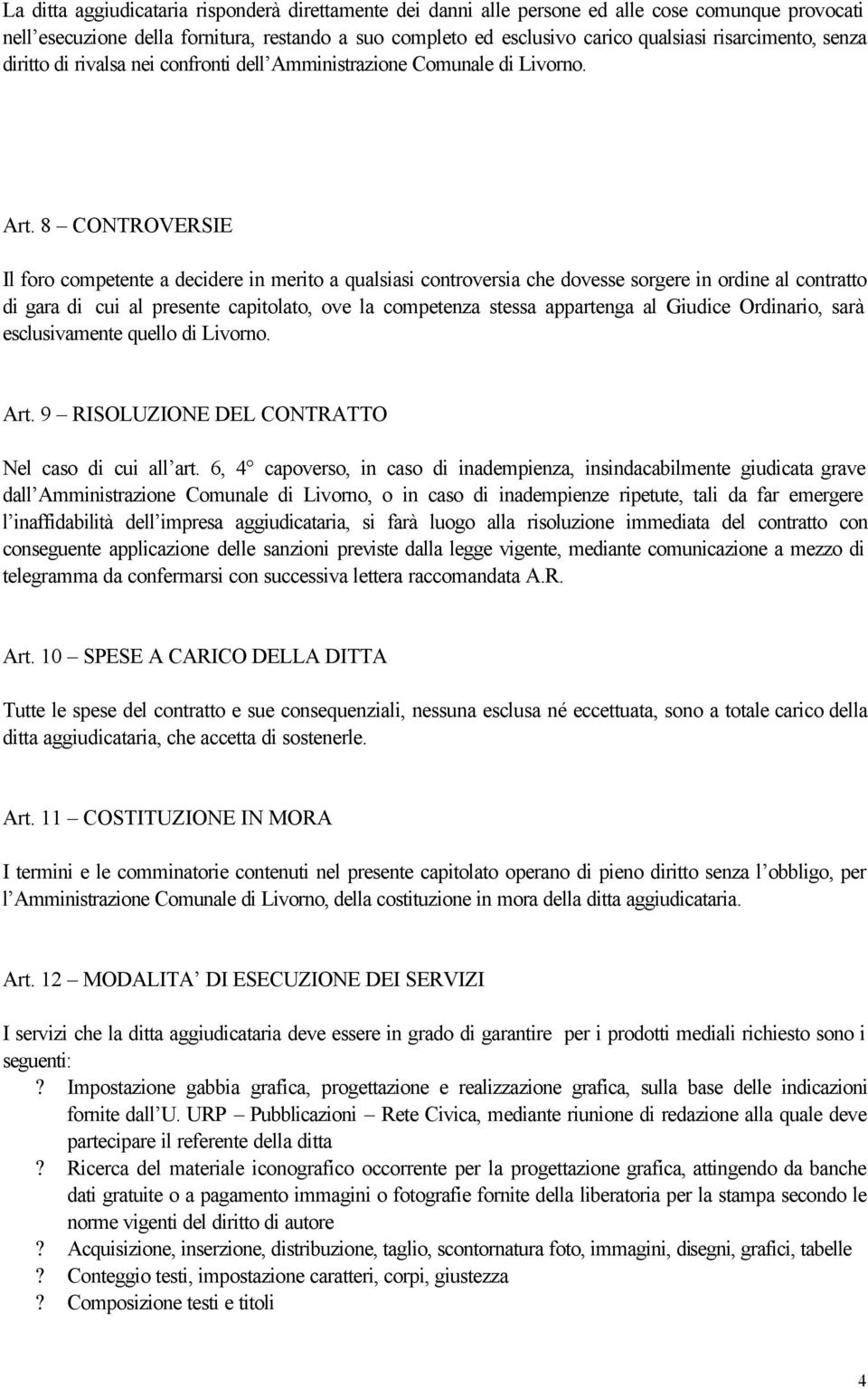 8 CONTROVERSIE Il foro competente a decidere in merito a qualsiasi controversia che dovesse sorgere in ordine al contratto di gara di cui al presente capitolato, ove la competenza stessa appartenga