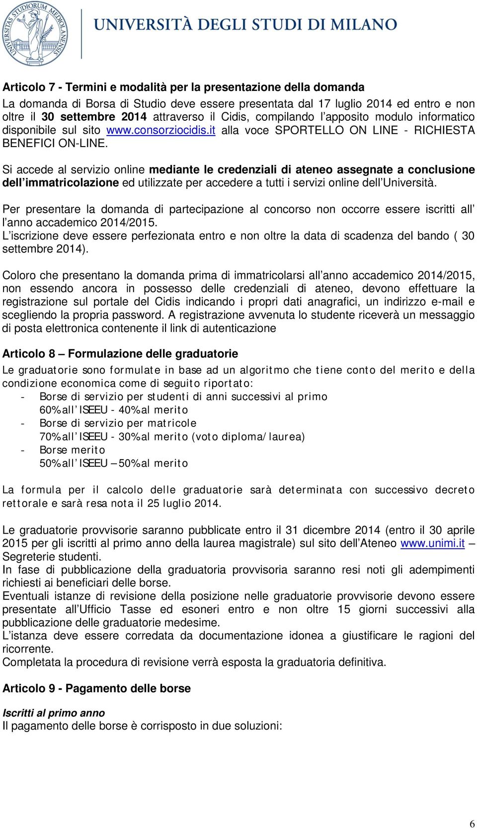 Si accede al servizio online mediante le credenziali di ateneo assegnate a conclusione dell immatricolazione ed utilizzate per accedere a tutti i servizi online dell Università.