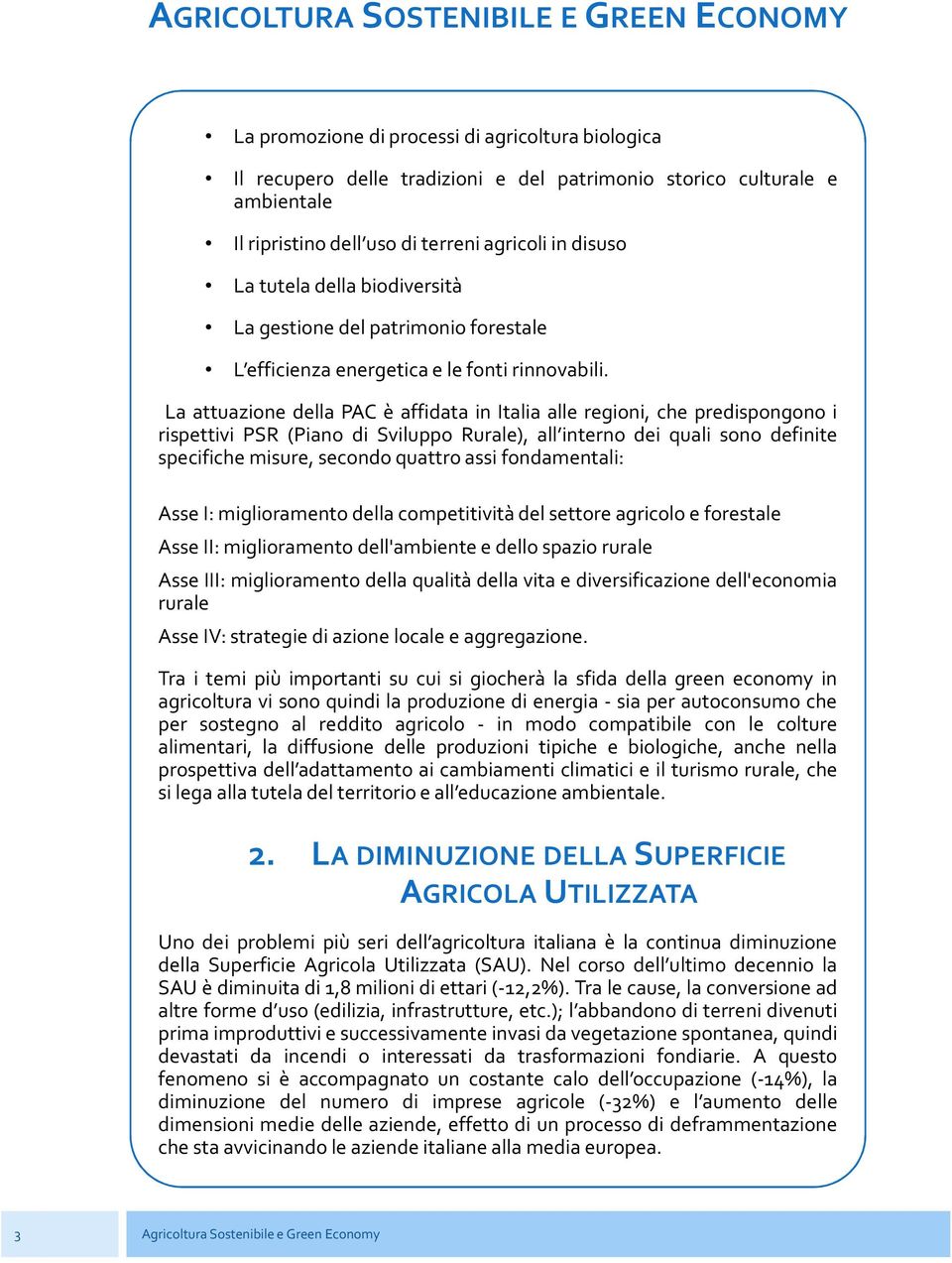 La attuazione della PAC è affidata in Italia alle regioni, che predispongono i rispettivi PSR (Piano di Sviluppo Rurale), all interno dei quali sono definite specifiche misure, secondo quattro assi