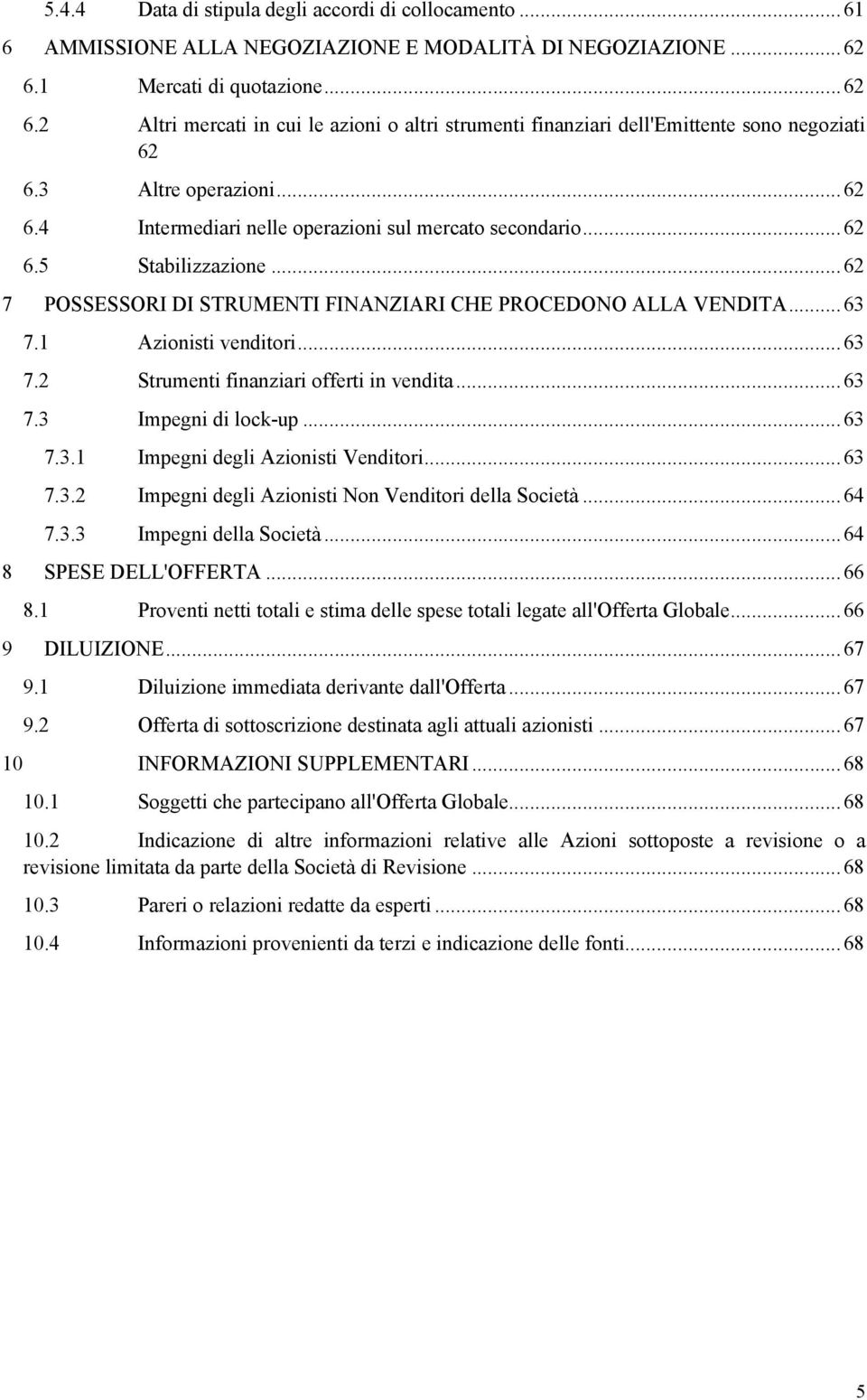 ..62 6.5 Stabilizzazione...62 7 POSSESSORI DI STRUMENTI FINANZIARI CHE PROCEDONO ALLA VENDITA...63 7.1 Azionisti venditori...63 7.2 Strumenti finanziari offerti in vendita...63 7.3 Impegni di lock-up.