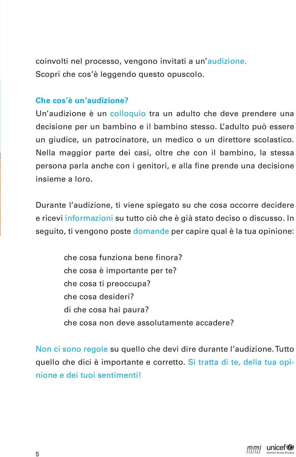 Nella maggior parte dei casi, oltre che con il bambino, la stessa persona parla anche con i genitori, e alla fine prende una decisione insieme a loro.