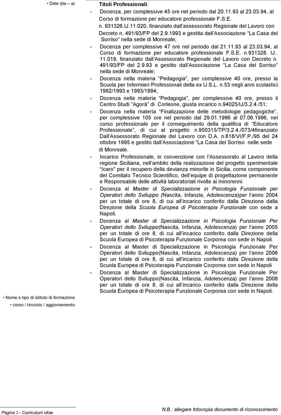 11.93 al 23.03.94, al Corso di formazione per educatore professionale F.S.E. n.931328. IJ.. 11.019, finanziato dall Assessorato Regionale del Lavoro con Decreto n. 491/93/FP del 2.9.93 e gestito dall Associazione La Casa del Sorriso nella sede di Monreale; - Docenza nella materia Pedagogia, per complessive 40 ore, presso la Scuola per Infermieri Professionali della ex U.