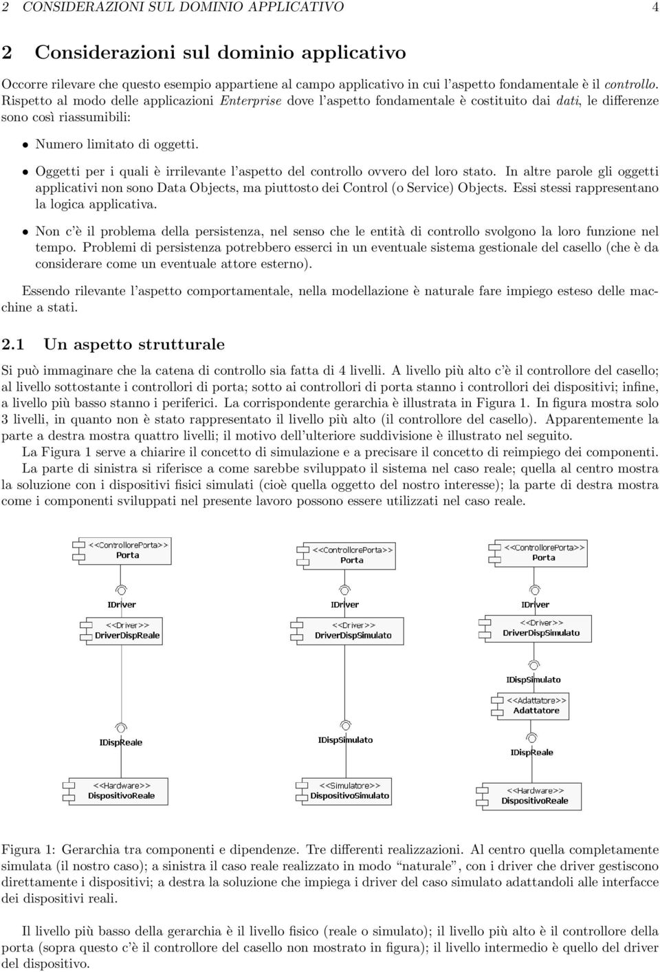 Oggetti per i quali è irrilevante l aspetto del controllo ovvero del loro stato. In altre parole gli oggetti applicativi non sono Data Objects, ma piuttosto dei Control (o Service) Objects.