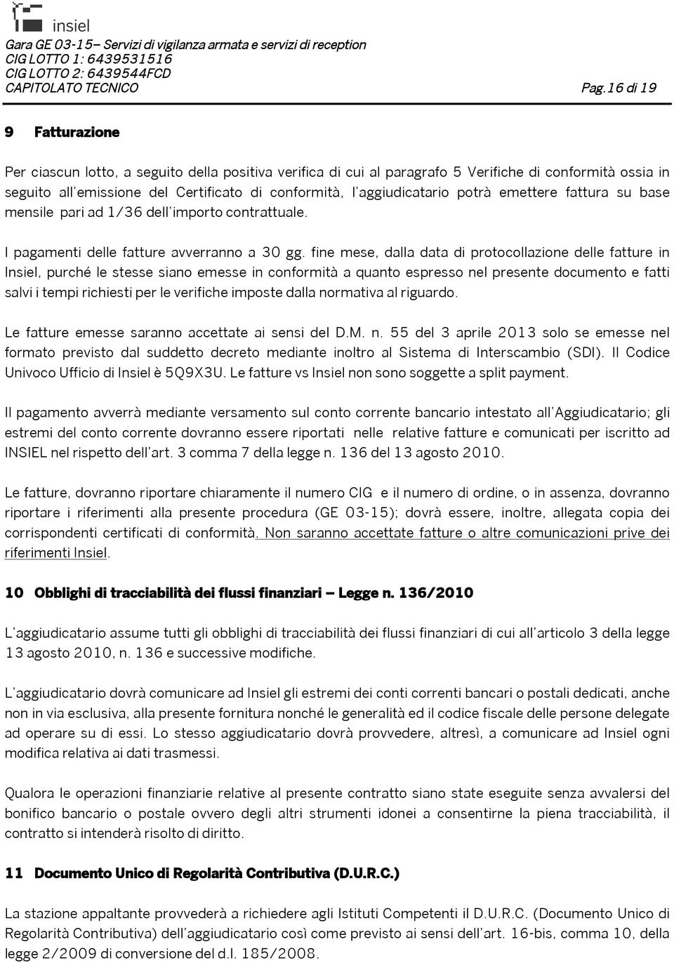 aggiudicatario potrà emettere fattura su base mensile pari ad 1/36 dell importo contrattuale. I pagamenti delle fatture avverranno a 30 gg.