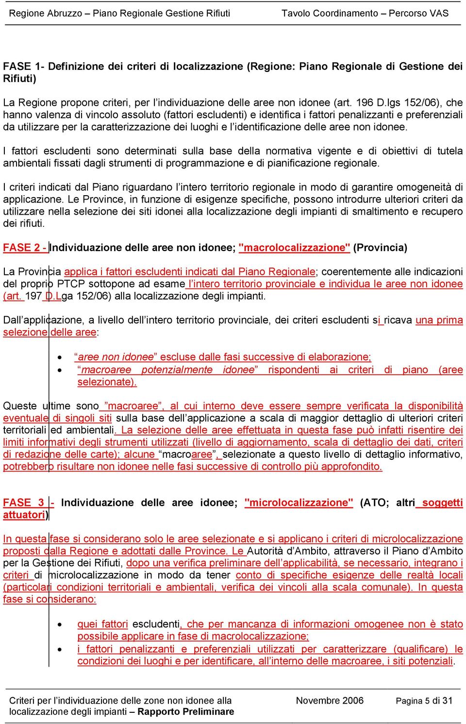 aree non idonee. I fattori escludenti sono determinati sulla base della normativa vigente e di obiettivi di tutela ambientali fissati dagli strumenti di programmazione e di pianificazione regionale.