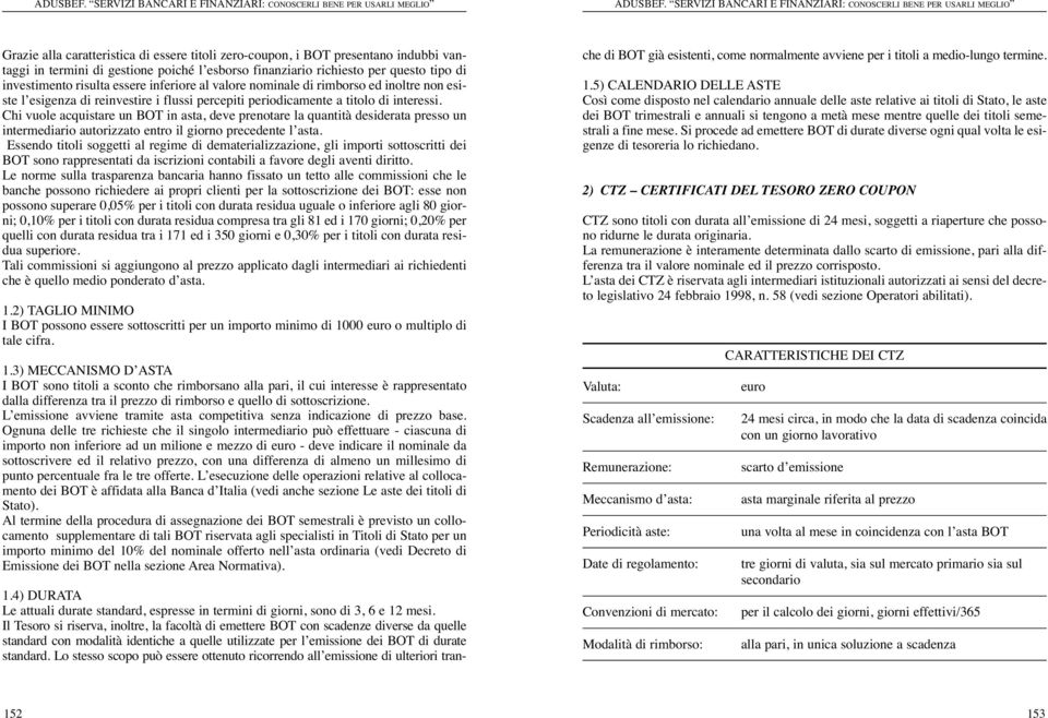 Chi vuole acquistare un BOT in asta, deve prenotare la quantità desiderata presso un intermediario autorizzato entro il giorno precedente l asta.