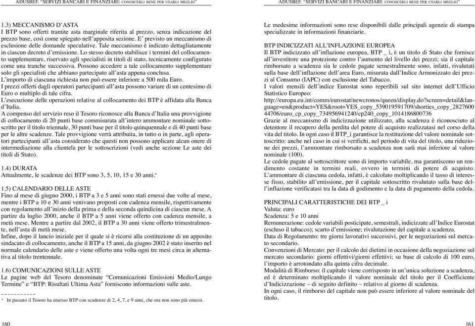 Lo stesso decreto stabilisce i termini del collocamento supplementare, riservato agli specialisti in titoli di stato, tecnicamente configurato come una tranche successiva.