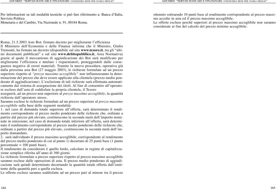 Le offerte escluse perché superiori al prezzo massimo accoglibile non saranno considerate ai fini del calcolo del prezzo minimo accoglibile. Roma, 21.5.