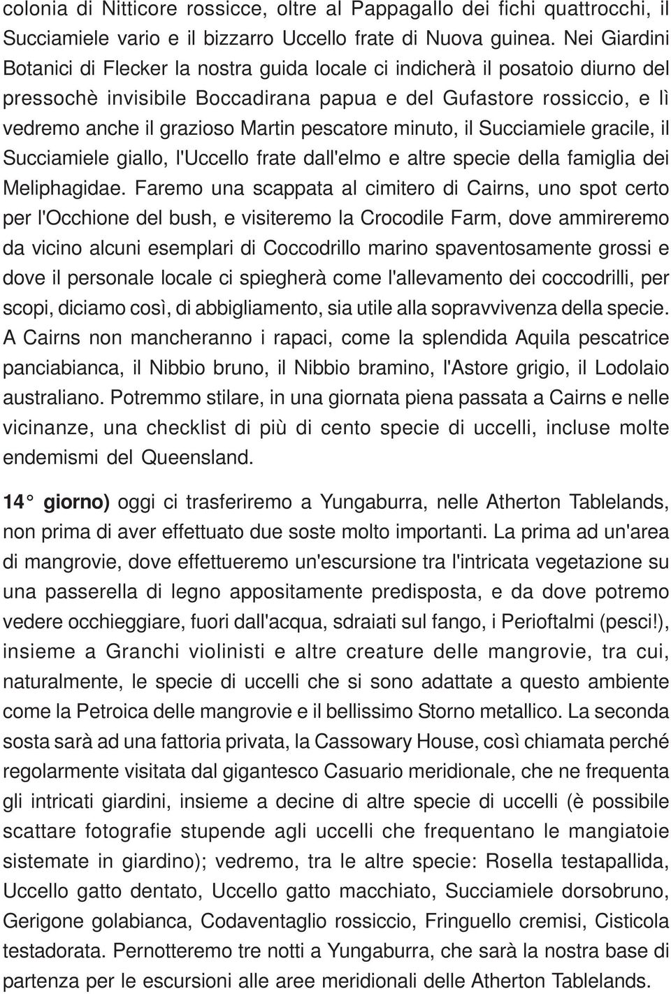 pescatore minuto, il Succiamiele gracile, il Succiamiele giallo, l'uccello frate dall'elmo e altre specie della famiglia dei Meliphagidae.