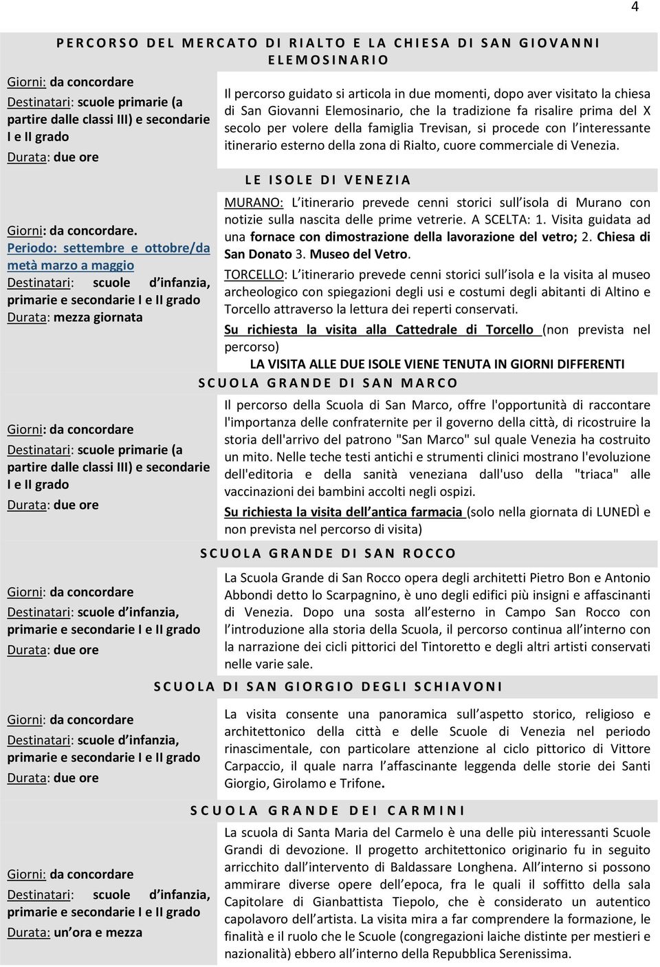 Giovanni Elemosinario, che la tradizione fa risalire prima del X secolo per volere della famiglia Trevisan, si procede con l interessante itinerario esterno della zona di Rialto, cuore commerciale di