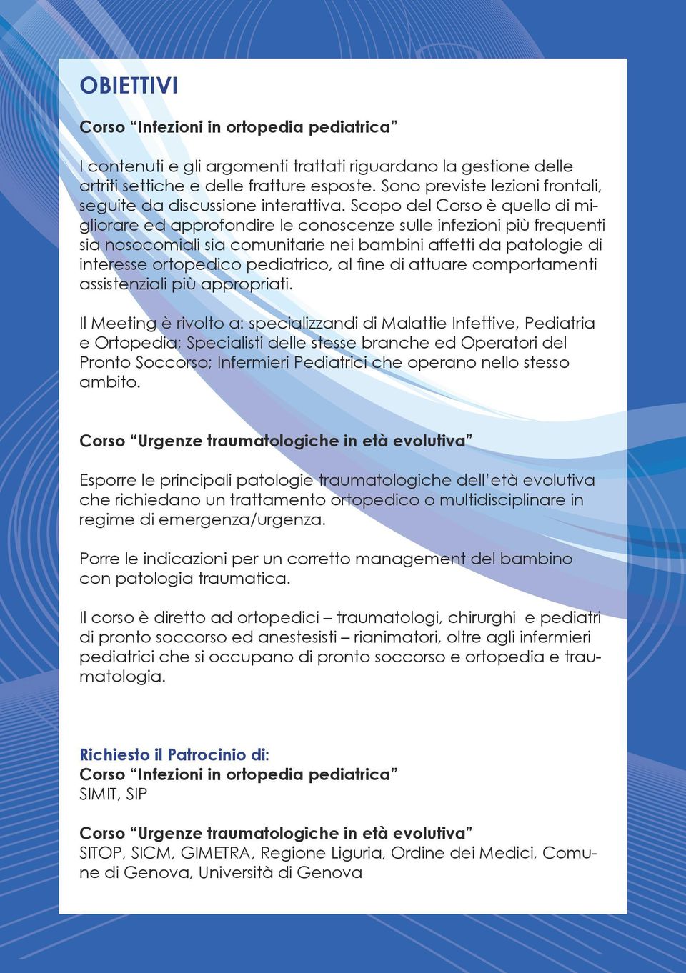 Scopo del Corso è quello di migliorare ed approfondire le conoscenze sulle infezioni più frequenti sia nosocomiali sia comunitarie nei bambini affetti da patologie di interesse ortopedico pediatrico,