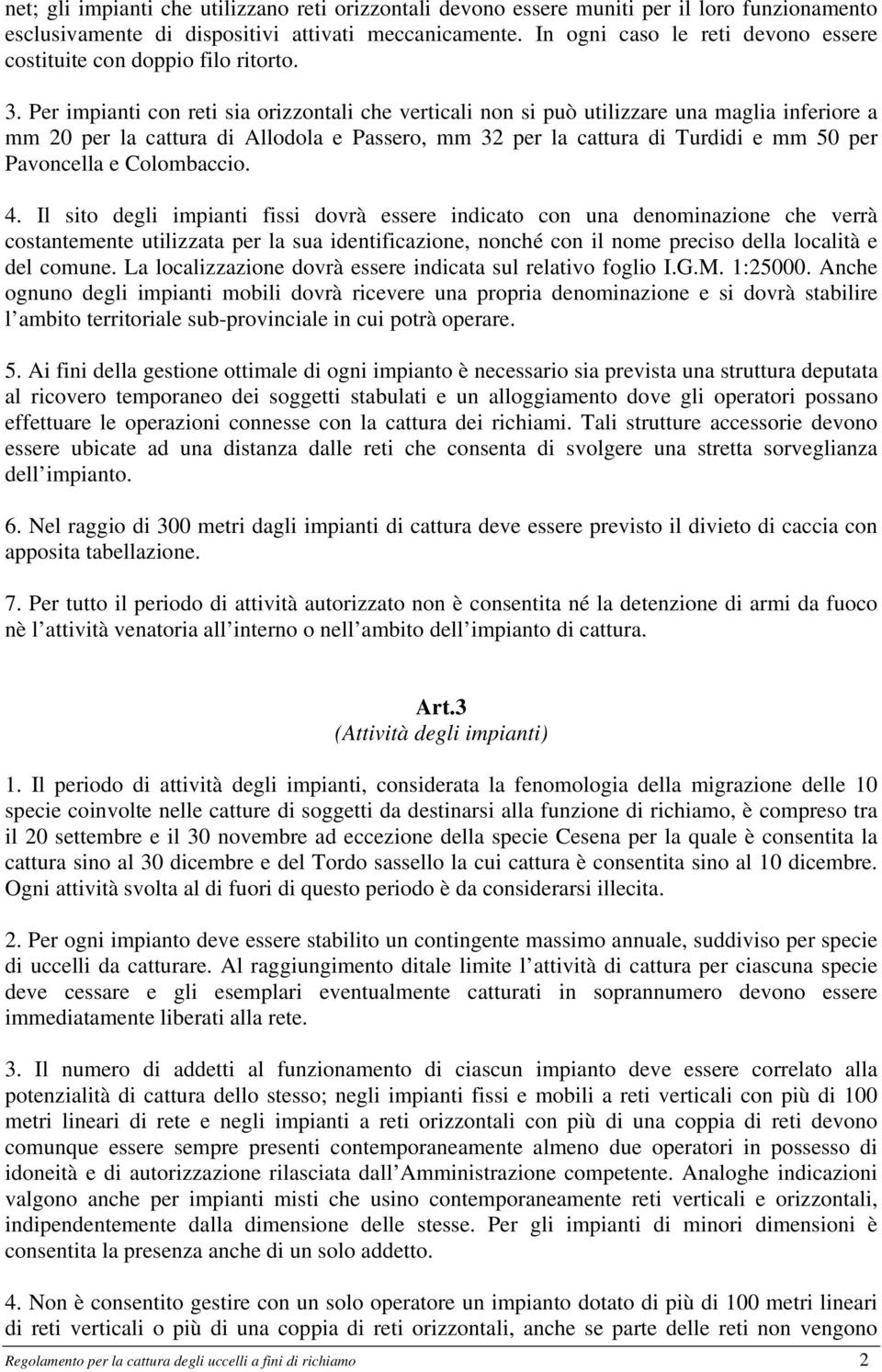 Per impianti con reti sia orizzontali che verticali non si può utilizzare una maglia inferiore a mm 20 per la cattura di Allodola e Passero, mm 32 per la cattura di Turdidi e mm 50 per Pavoncella e