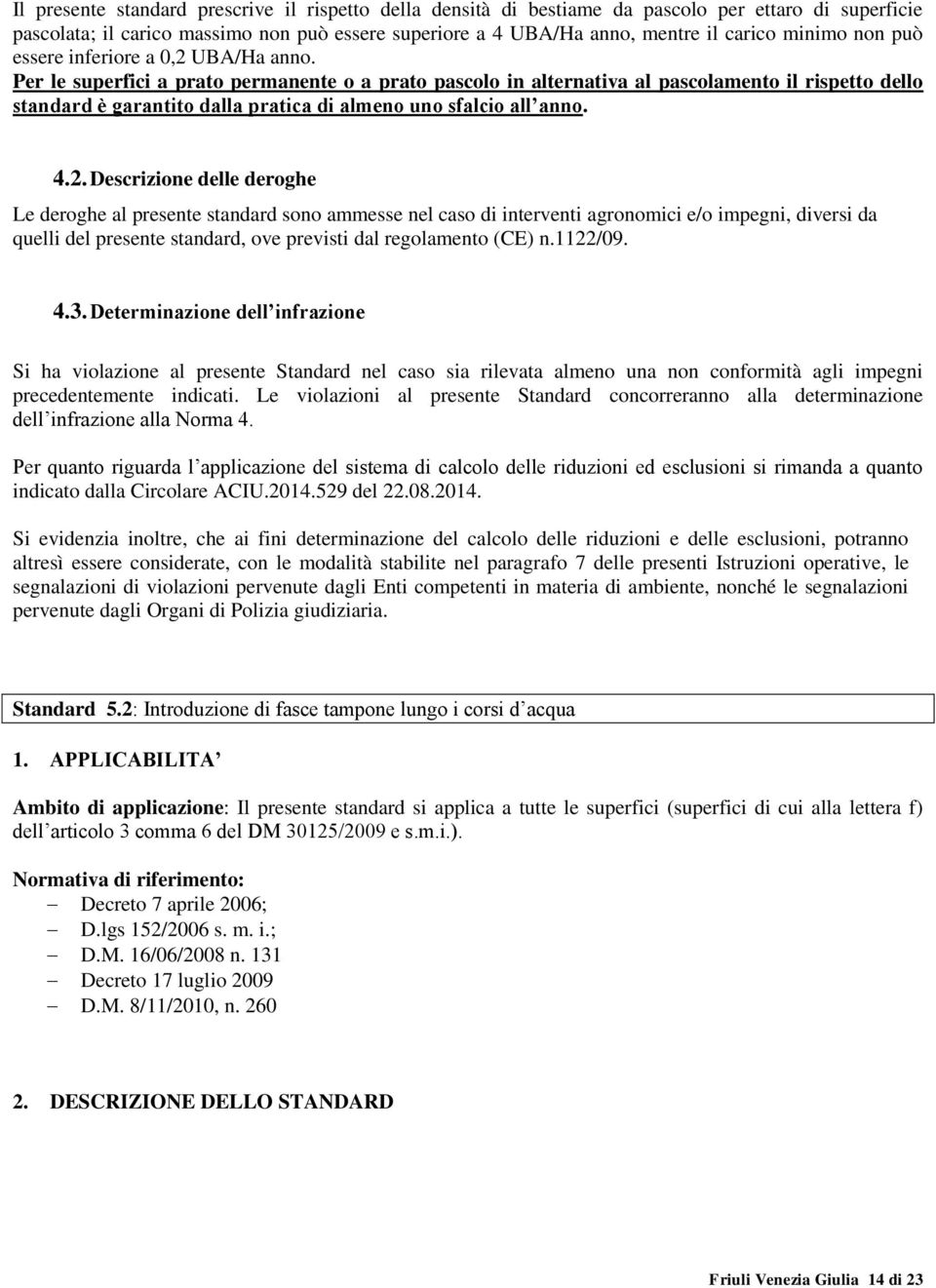 Per le superfici a prato permanente o a prato pascolo in alternativa al pascolamento il rispetto dello standard è garantito dalla pratica di almeno uno sfalcio all anno. 4.2.