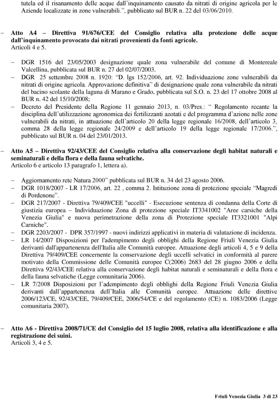 DGR 1516 del 23/05/2003 designazione quale zona vulnerabile del comune di Montereale Valcellina, pubblicata sul BUR n. 27 del 02/07/2003. DGR 25 settembre 2008 n. 1920: D. lgs 152/2006, art. 92.