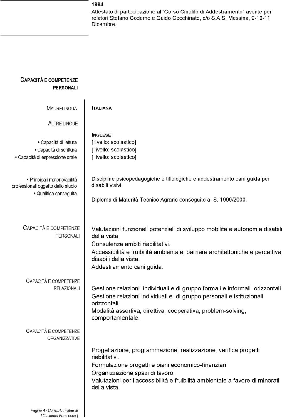 conseguita Discipline psicopedagogiche e tiflologiche e addestramento cani guida per disabili visivi. Diploma di Maturità Tecnico Agrario conseguito a. S. 1999/2000.