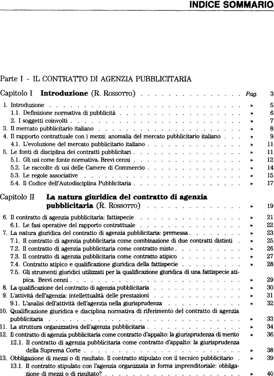 L'evoluzione del mercato pubblicitario italiano» 11 5. Le fonti di disciplina dei contratti pubblicitari» 11 5.1. Gli usi come fonte normativa. Brevi cenni» 12 