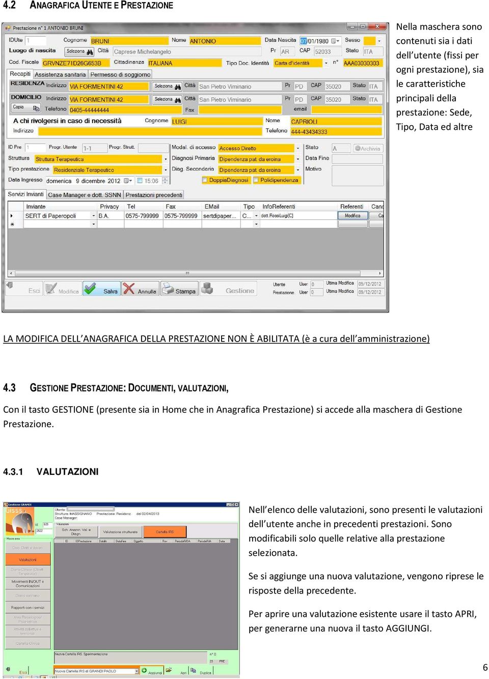 3 GESTIONE PRESTAZIONE: DOCUMENTI, VALUTAZIONI, Con il tasto GESTIONE (presente sia in Home che in Anagrafica Prestazione) si accede alla maschera di Gestione Prestazione. 4.3.1 VALUTAZIONI Nell elenco delle valutazioni, sono presenti le valutazioni dell utente anche in precedenti prestazioni.