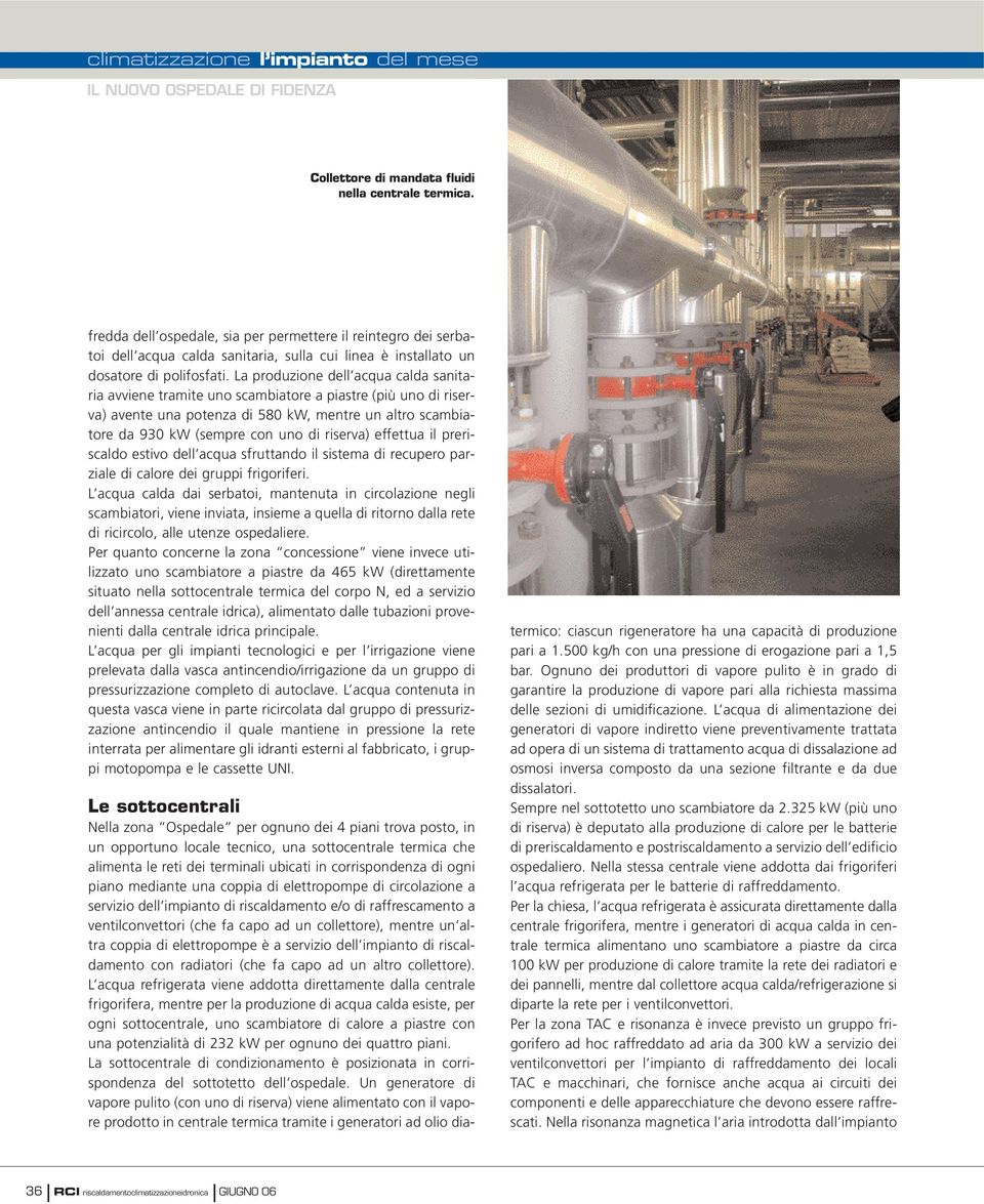 La produzione dell acqua calda sanitaria avviene tramite uno scambiatore a piastre (più uno di riserva) avente una potenza di 580 kw, mentre un altro scambiatore da 930 kw (sempre con uno di riserva)