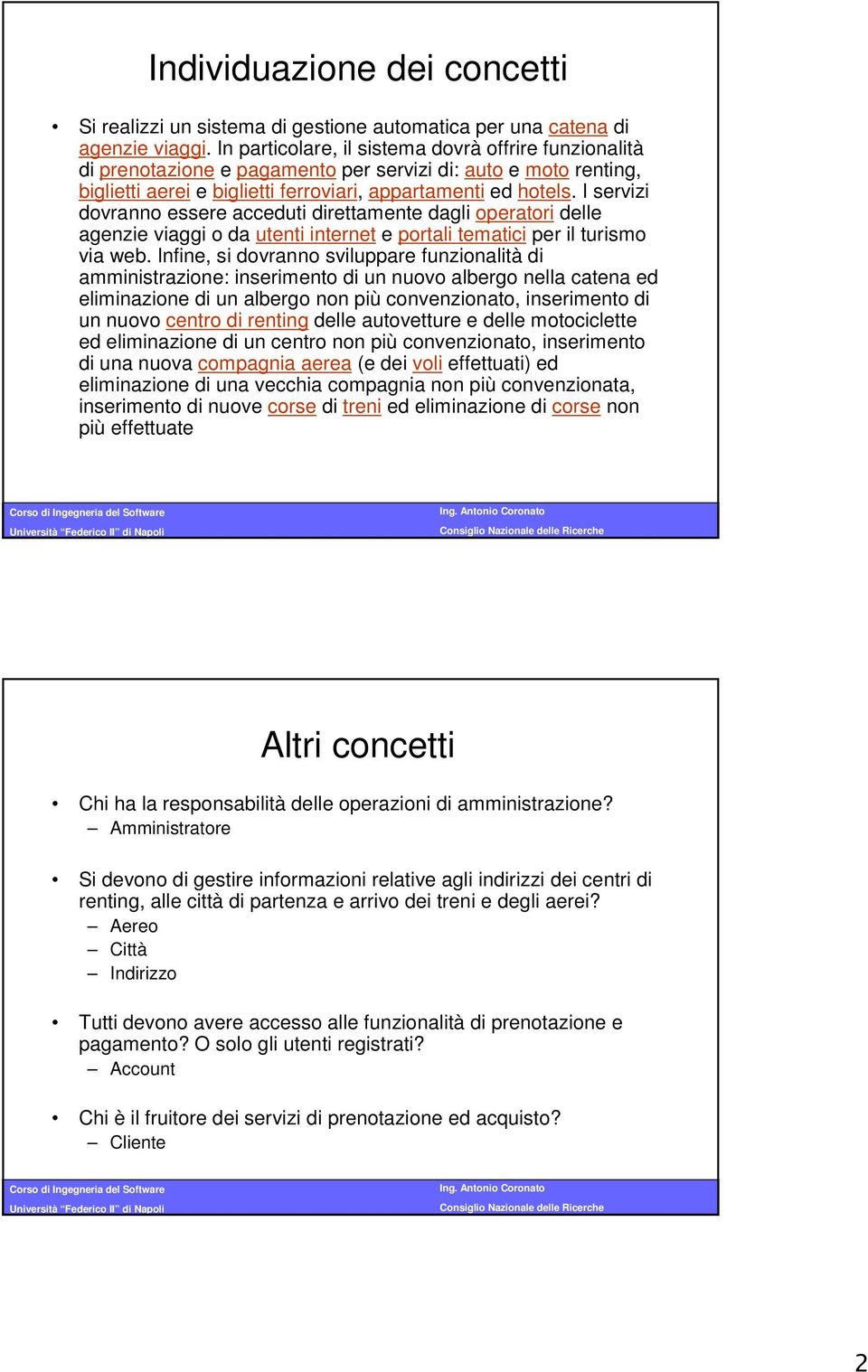 I servizi dovranno essere acceduti direttamente dagli operatori delle agenzie viaggi o da utenti internet e portali tematici per il turismo via web.