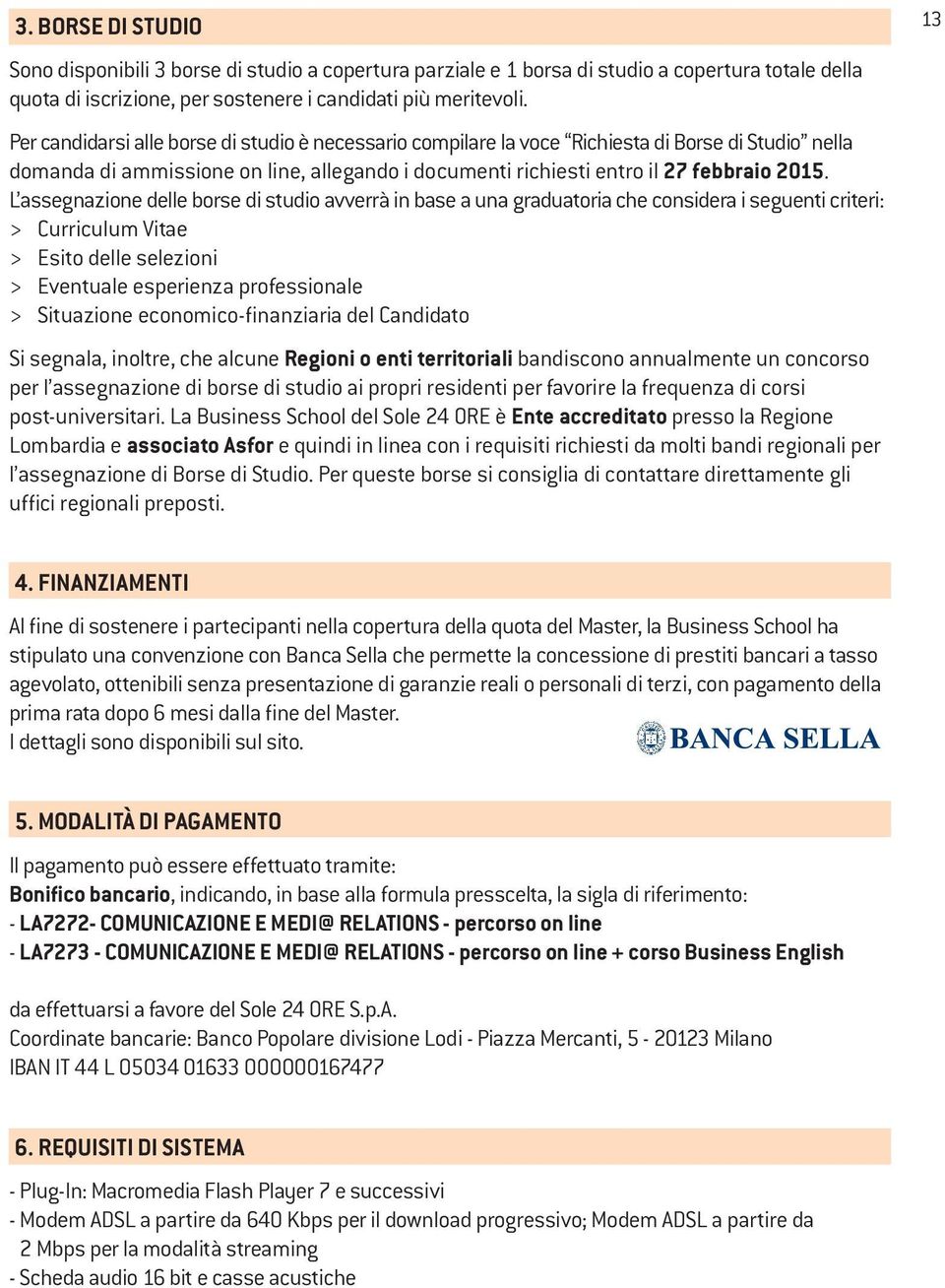 L assegnazione delle borse di studio avverrà in base a una graduatoria che considera i seguenti criteri: > Curriculum Vitae > Esito delle selezioni > Eventuale esperienza professionale > Situazione