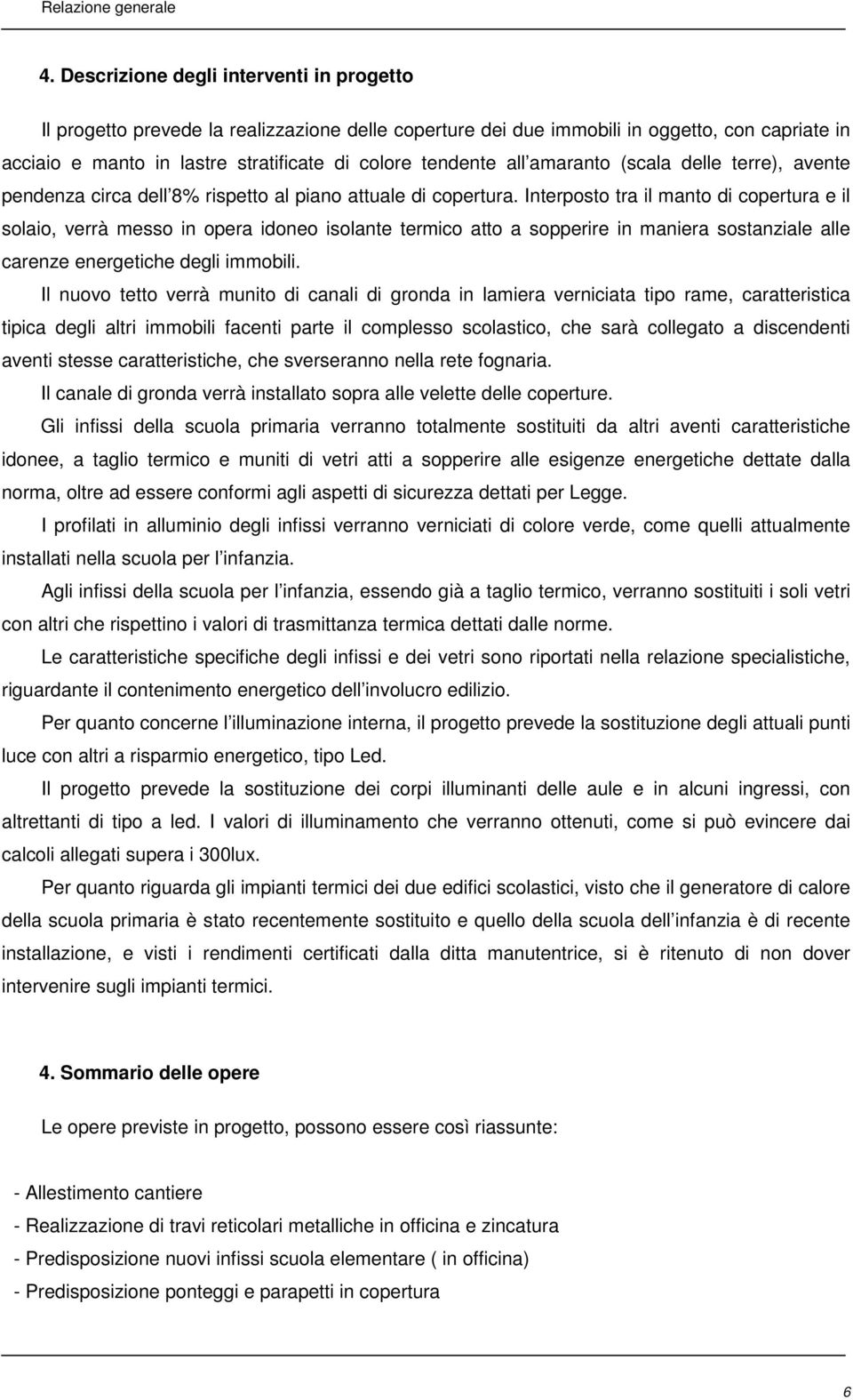 Interposto tra il manto di copertura e il solaio, verrà messo in opera idoneo isolante termico atto a sopperire in maniera sostanziale alle carenze energetiche degli immobili.