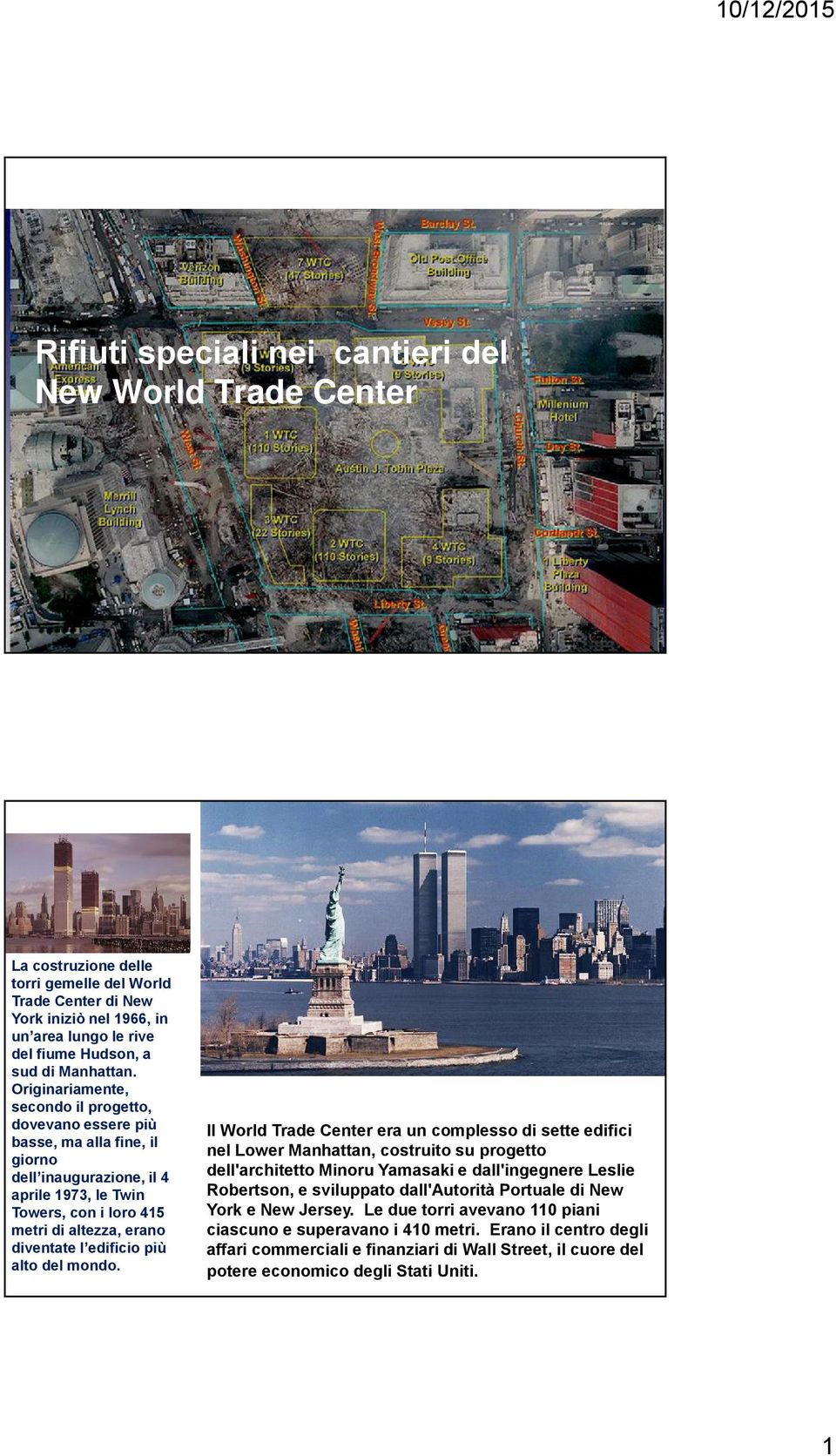 Originariamente, secondo il progetto, dovevano essere più basse, ma alla fine, il giorno dell inaugurazione, il 4 aprile 1973, le Twin Towers, con i loro 415 metri di altezza, erano diventate l