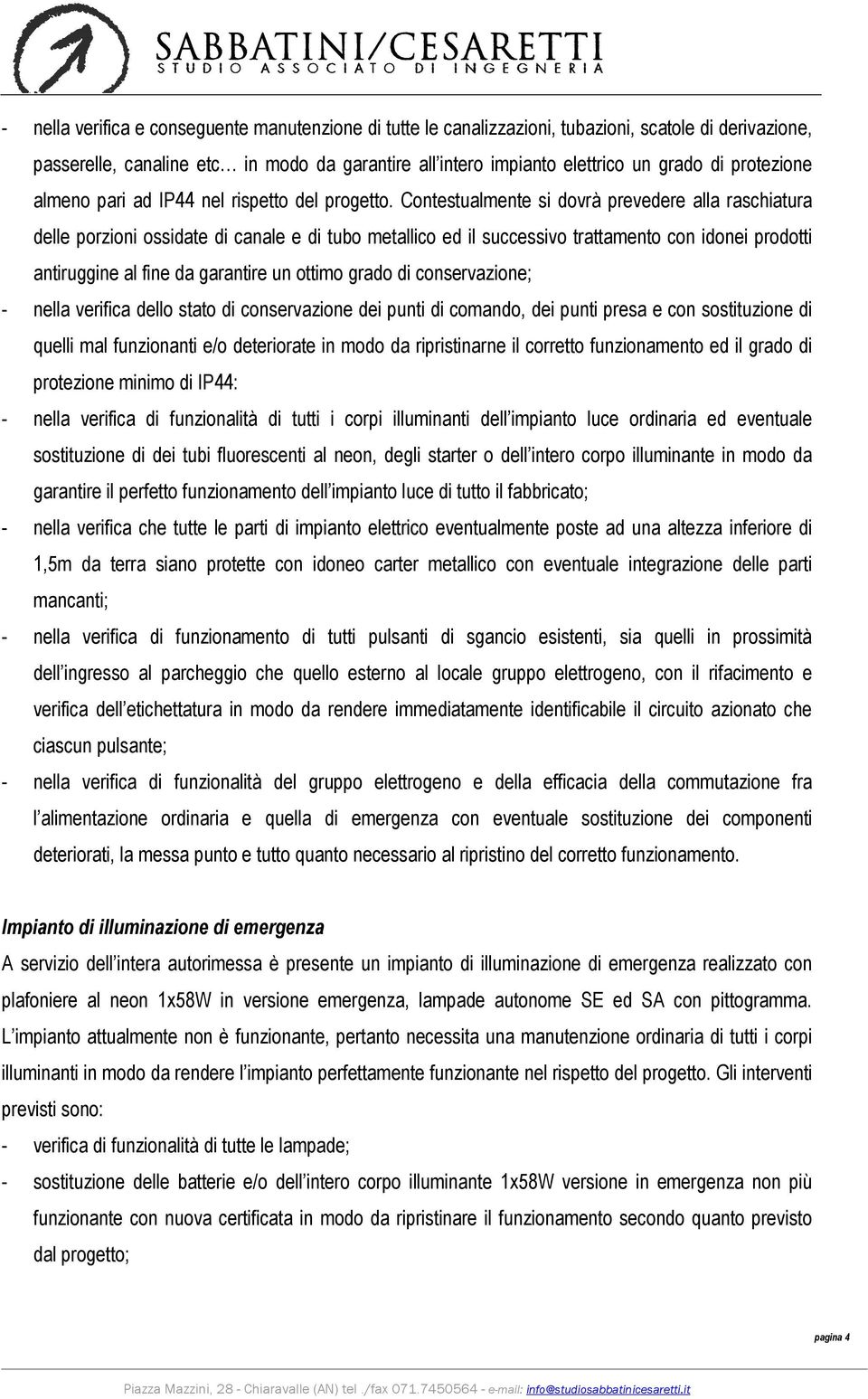 Contestualmente si dovrà prevedere alla raschiatura delle porzioni ossidate di canale e di tubo metallico ed il successivo trattamento con idonei prodotti antiruggine al fine da garantire un ottimo