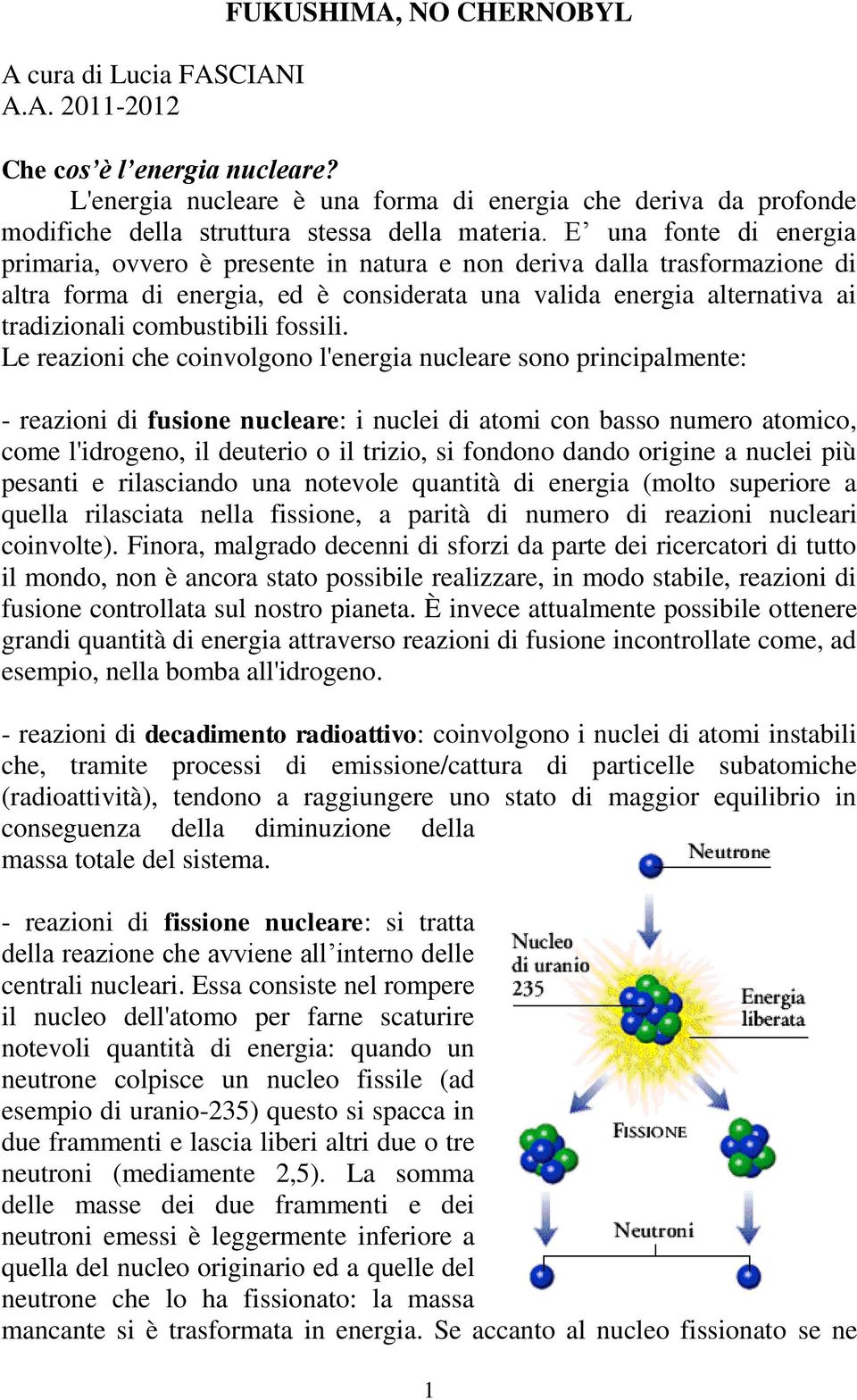 E una fonte di energia primaria, ovvero è presente in natura e non deriva dalla trasformazione di altra forma di energia, ed è considerata una valida energia alternativa ai tradizionali combustibili