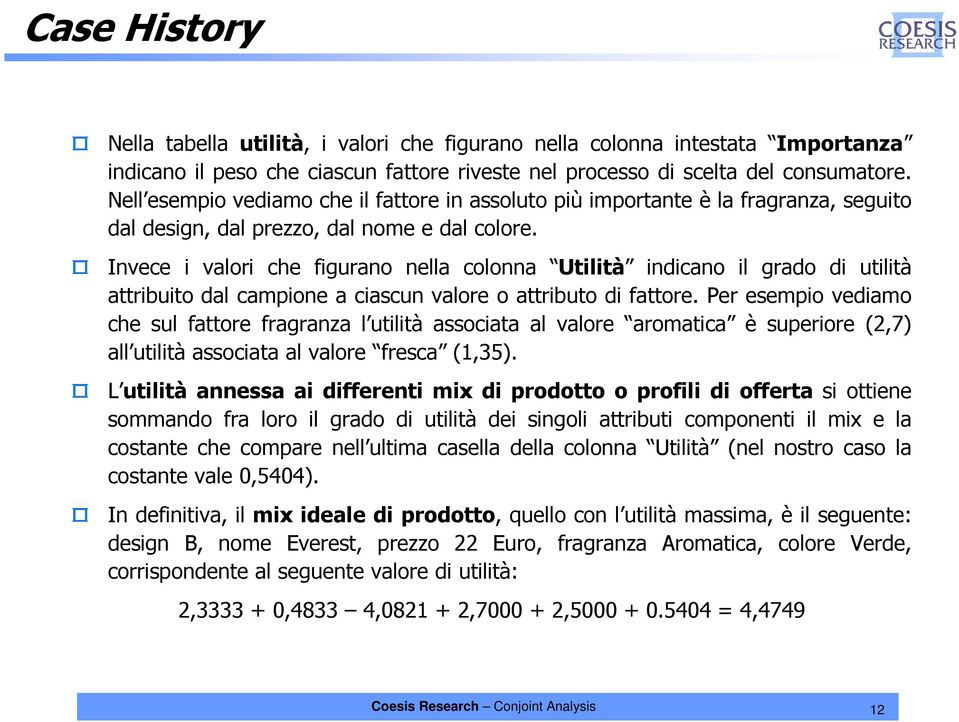 Invece i valori che figurano nella colonna Utilità indicano il grado di utilità attribuito dal campione a ciascun valore o attributo di fattore.